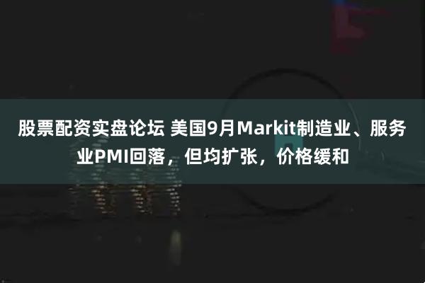 股票配资实盘论坛 美国9月Markit制造业、服务业PMI回落，但均扩张，价格缓和