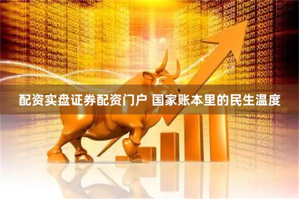 配资实盘证券配资门户 国家账本里的民生温度