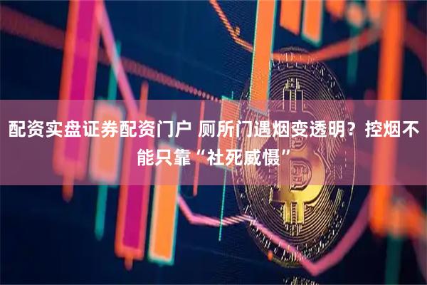 配资实盘证券配资门户 厕所门遇烟变透明？控烟不能只靠“社死威慑”