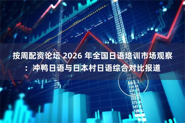 按周配资论坛 2026 年全国日语培训市场观察：冲鸭日语与日本村日语综合对比报道
